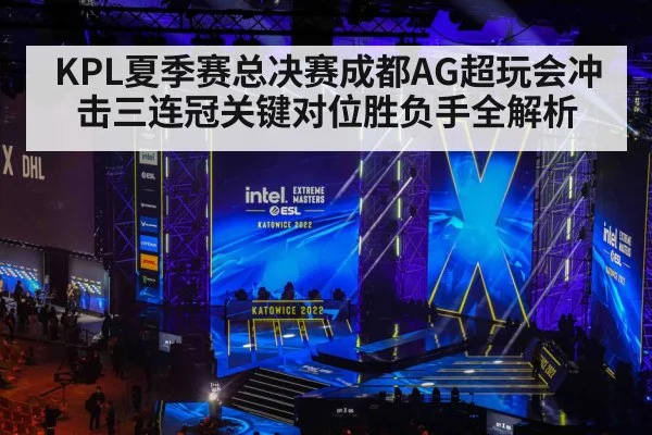 KPL夏季赛总决赛成都AG超玩会冲击三连冠关键对位胜负手全解析