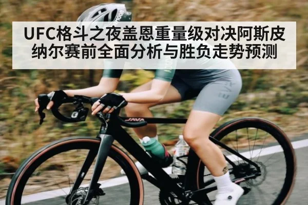 UFC格斗之夜盖恩重量级对决阿斯皮纳尔赛前全面分析与胜负走势预测
