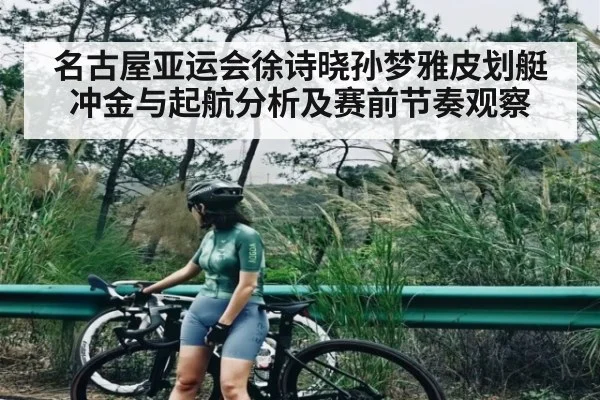名古屋亚运会徐诗晓孙梦雅皮划艇冲金与起航分析及赛前节奏观察