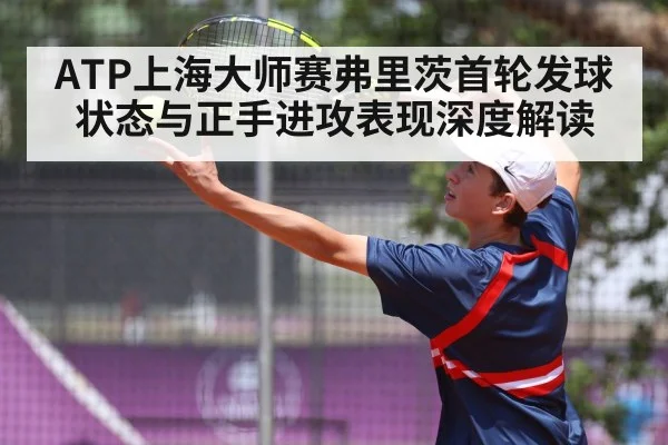 ATP上海大师赛弗里茨首轮发球状态与正手进攻表现深度解读