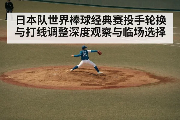 日本队世界棒球经典赛投手轮换与打线调整深度观察与临场选择