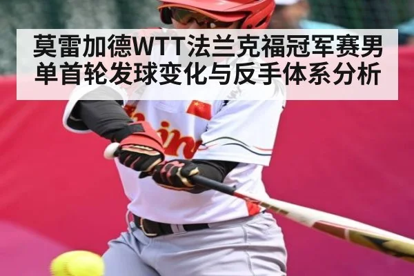 莫雷加德WTT法兰克福冠军赛男单首轮发球变化与反手体系分析