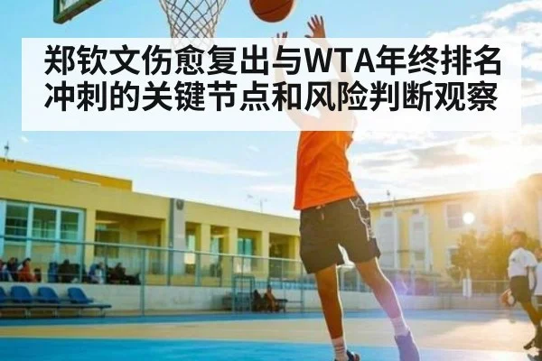 郑钦文伤愈复出与WTA年终排名冲刺的关键节点和风险判断观察